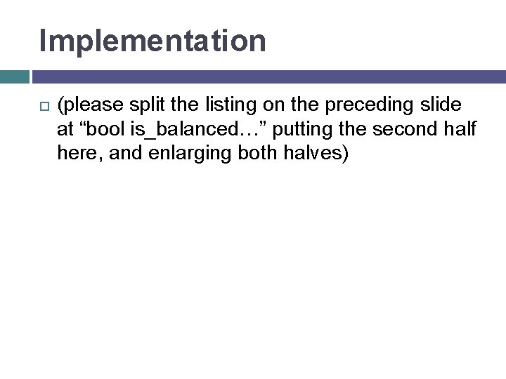 Implementation (please split the listing on the preceding slide at “bool is_balanced…” putting the