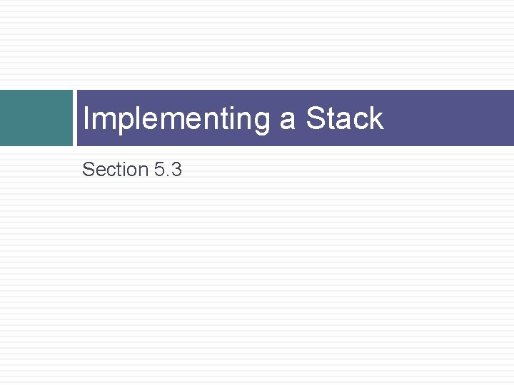Implementing a Stack Section 5. 3 