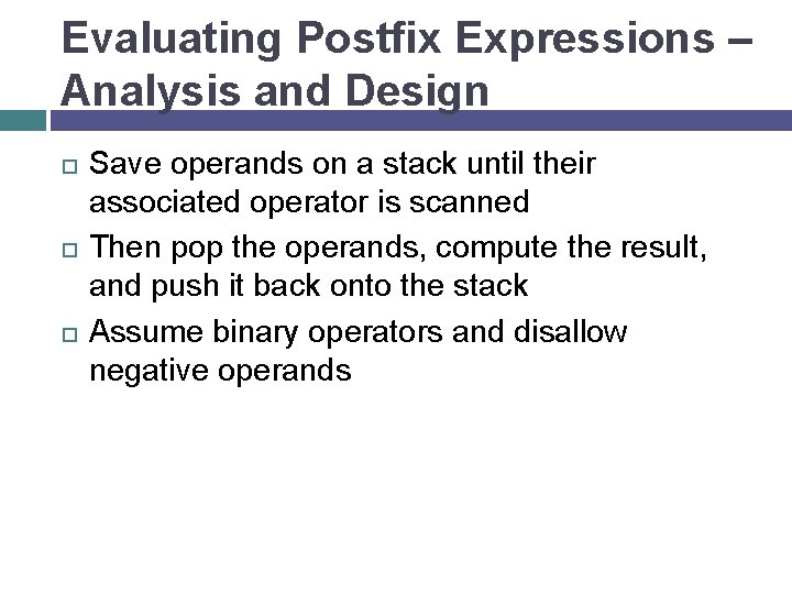 Evaluating Postfix Expressions – Analysis and Design Save operands on a stack until their