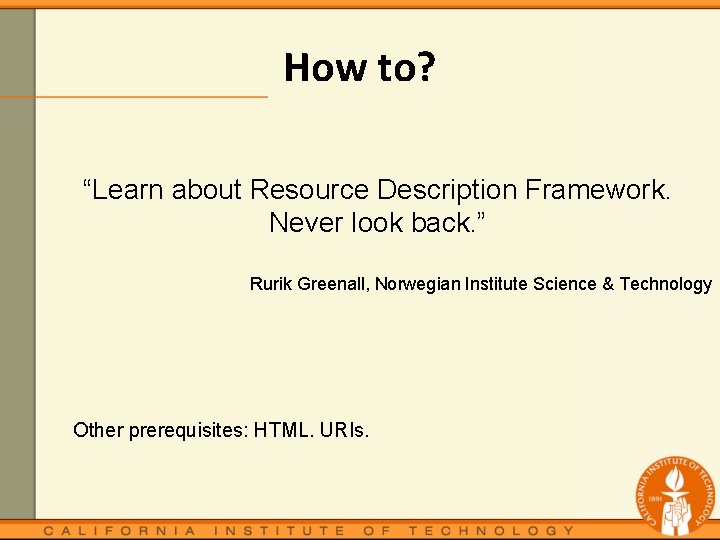 How to? “Learn about Resource Description Framework. Never look back. ” Rurik Greenall, Norwegian