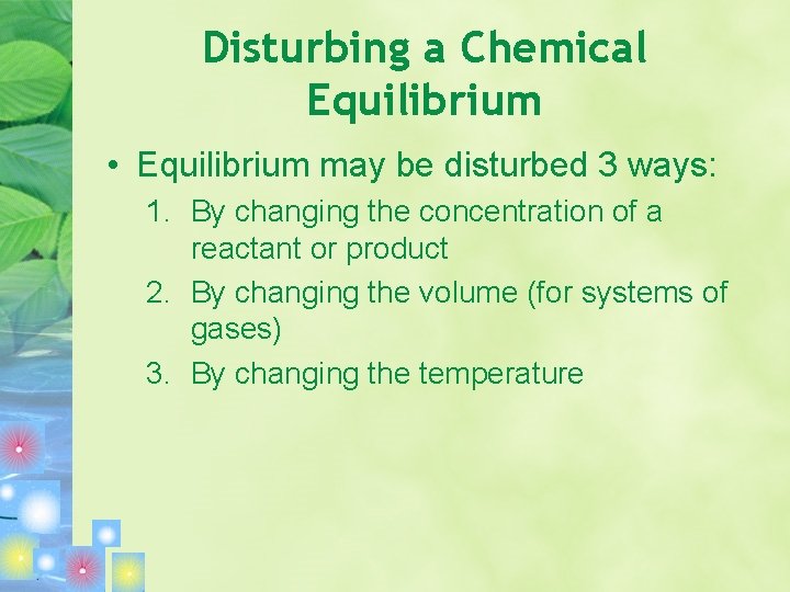 Disturbing a Chemical Equilibrium • Equilibrium may be disturbed 3 ways: 1. By changing