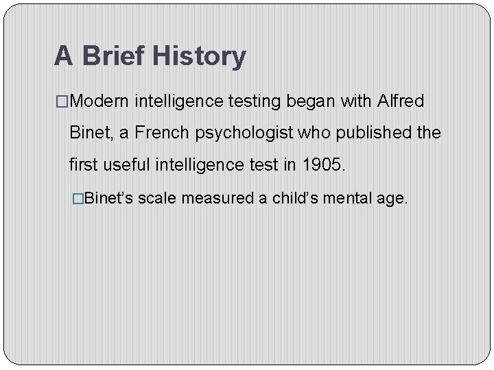 A Brief History �Modern intelligence testing began with Alfred Binet, a French psychologist who