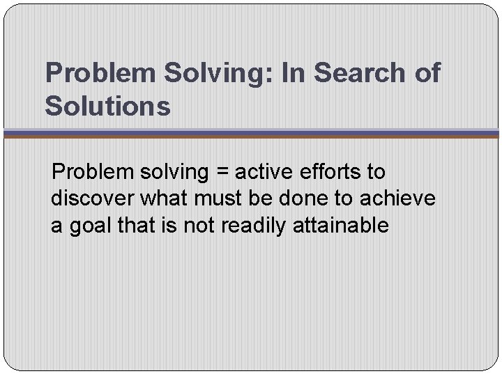 Problem Solving: In Search of Solutions Problem solving = active efforts to discover what