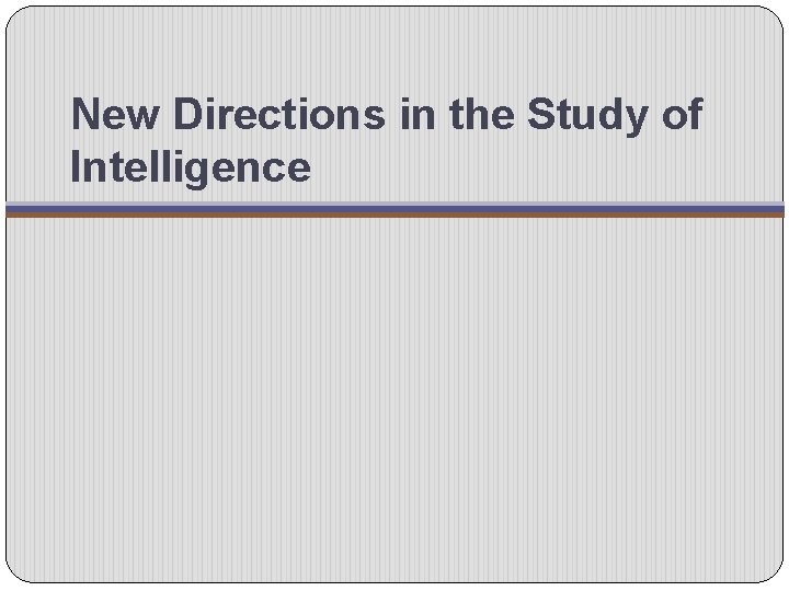 New Directions in the Study of Intelligence 