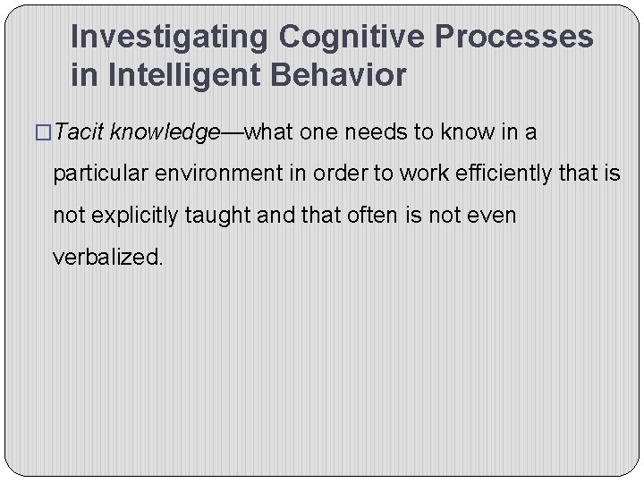 Investigating Cognitive Processes in Intelligent Behavior �Tacit knowledge—what one needs to know in a