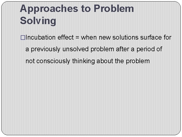 Approaches to Problem Solving �Incubation effect = when new solutions surface for a previously
