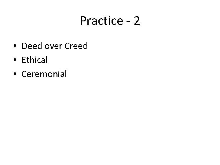 Practice - 2 • Deed over Creed • Ethical • Ceremonial 