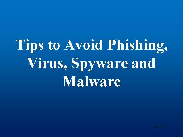 Tips to Avoid Phishing, Virus, Spyware and Malware Your Logo 
