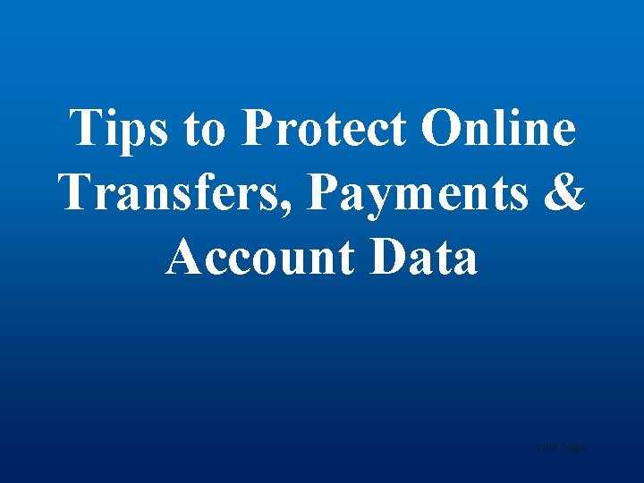Tips to Protect Online Transfers, Payments & Account Data Your Logo 