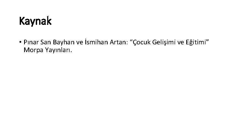 Kaynak • Pınar San Bayhan ve İsmihan Artan: “Çocuk Gelişimi ve Eğitimi” Morpa Yayınları.