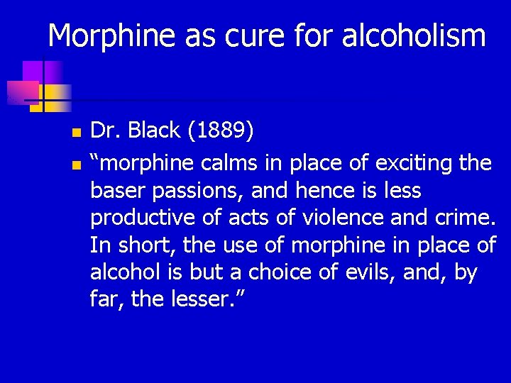 Morphine as cure for alcoholism n n Dr. Black (1889) “morphine calms in place