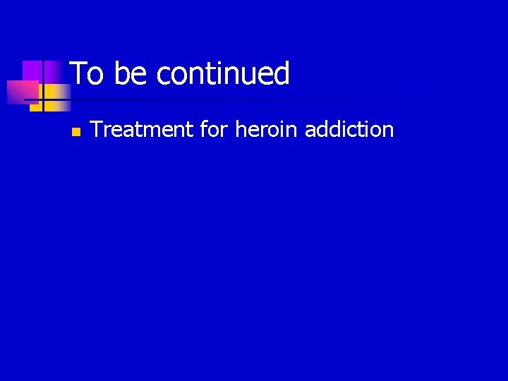 To be continued n Treatment for heroin addiction 