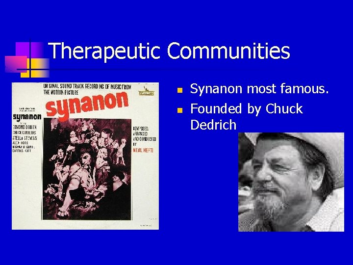 Therapeutic Communities n n Synanon most famous. Founded by Chuck Dedrich 