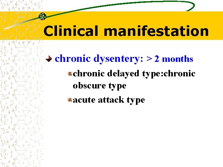 Clinical manifestation chronic dysentery: > 2 months chronic delayed type: chronic obscure type acute