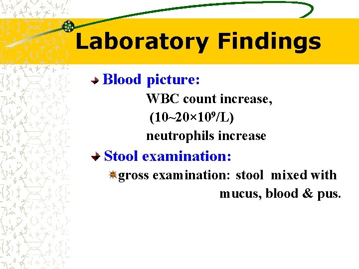 Laboratory Findings Blood picture: WBC count increase, (10~20× 109/L) neutrophils increase Stool examination: gross