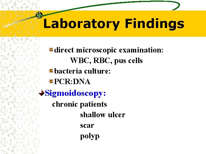 Laboratory Findings direct microscopic examination: WBC, RBC, pus cells bacteria culture: PCR: DNA Sigmoidoscopy: