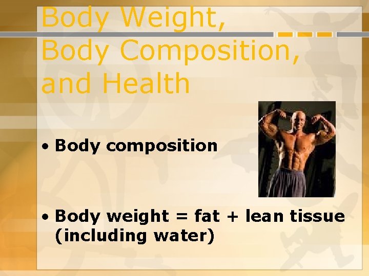 Body Weight, Body Composition, and Health • Body composition • Body weight = fat