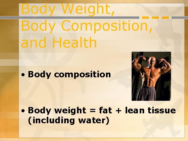 Body Weight, Body Composition, and Health • Body composition • Body weight = fat Body Weight, Body Composition, and Health • Body composition • Body weight = fat