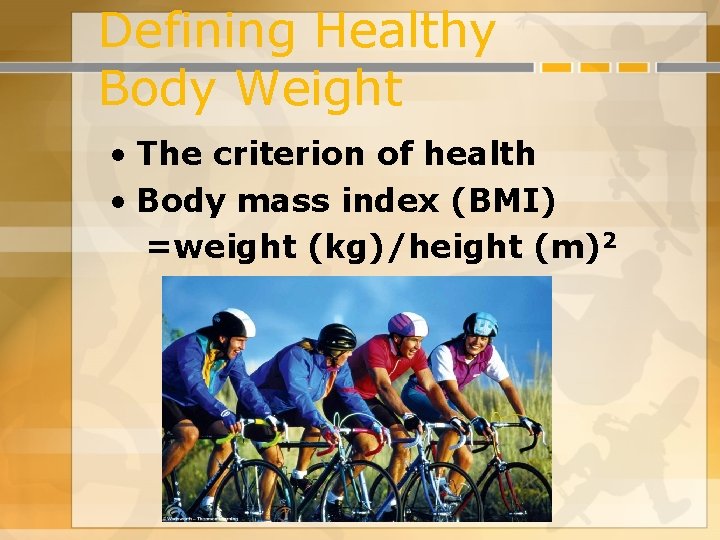 Defining Healthy Body Weight • The criterion of health • Body mass index (BMI)