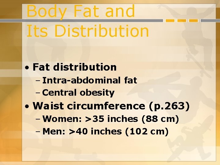 Body Fat and Its Distribution • Fat distribution – Intra-abdominal fat – Central obesity