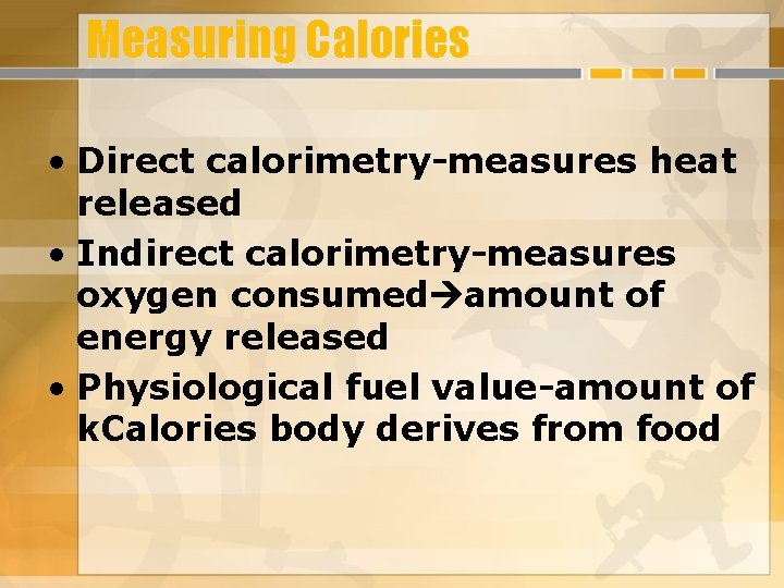 Measuring Calories • Direct calorimetry-measures heat released • Indirect calorimetry-measures oxygen consumed amount of