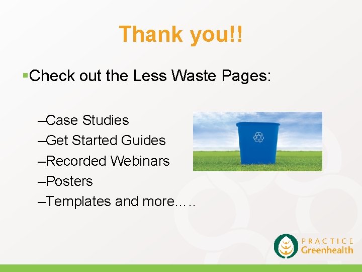 Thank you!! §Check out the Less Waste Pages: –Case Studies –Get Started Guides –Recorded