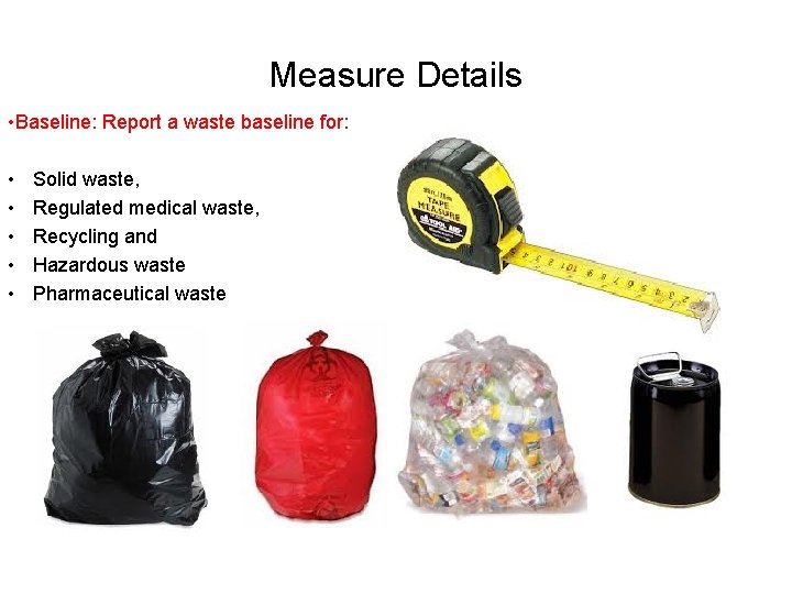Measure Details • Baseline: Report a waste baseline for: • • • Solid waste,