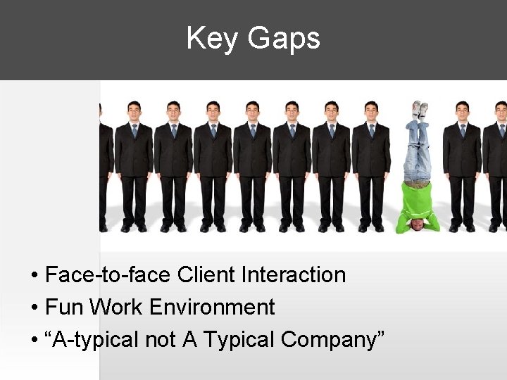 Key Gaps • Face-to-face Client Interaction • Fun Work Environment • “A-typical not A