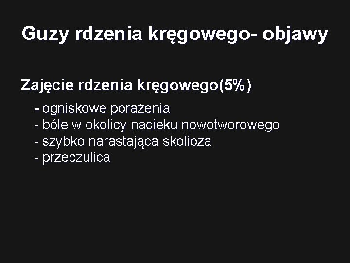 Guzy rdzenia kręgowego- objawy Zajęcie rdzenia kręgowego(5%) - ogniskowe porażenia - bóle w okolicy