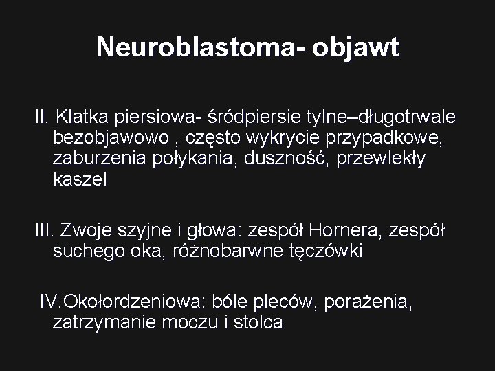 Neuroblastoma- objawt II. Klatka piersiowa- śródpiersie tylne–długotrwale bezobjawowo , często wykrycie przypadkowe, zaburzenia połykania,