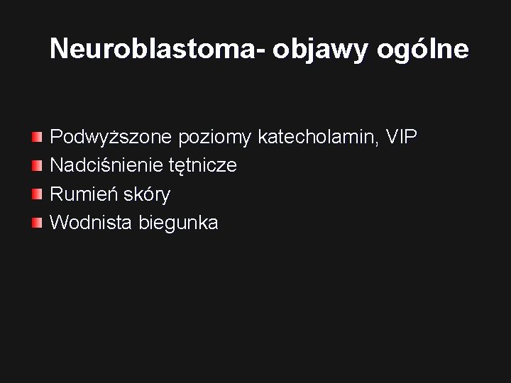 Neuroblastoma- objawy ogólne Podwyższone poziomy katecholamin, VIP Nadciśnienie tętnicze Rumień skóry Wodnista biegunka 