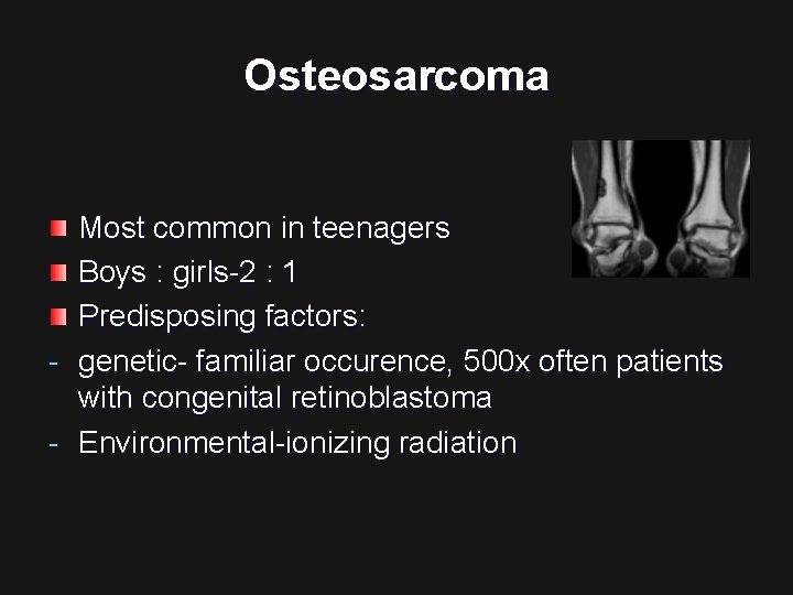 Osteosarcoma Most common in teenagers Boys : girls-2 : 1 Predisposing factors: - genetic-