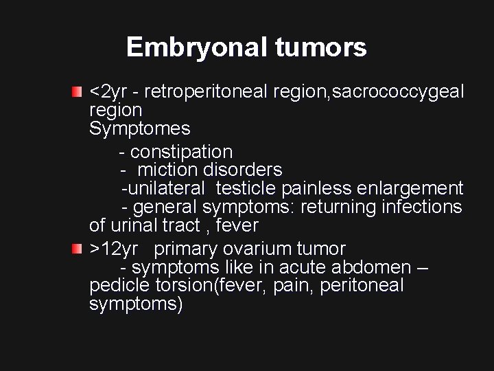 Embryonal tumors <2 yr - retroperitoneal region, sacrococcygeal region Symptomes - constipation - miction