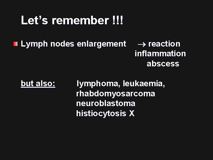 Let’s remember !!! Lymph nodes enlargement but also: reaction inflammation abscess lymphoma, leukaemia, rhabdomyosarcoma