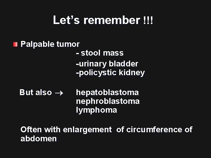 Let’s remember !!! Palpable tumor - stool mass -urinary bladder -policystic kidney But also