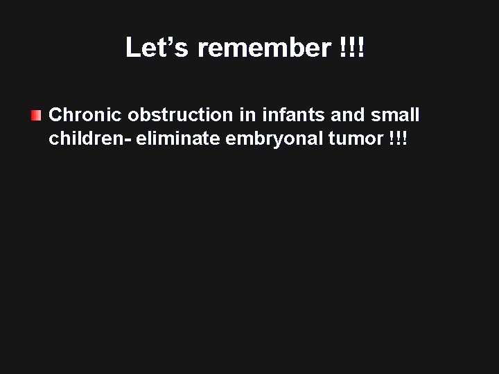 Let’s remember !!! Chronic obstruction in infants and small children- eliminate embryonal tumor !!!