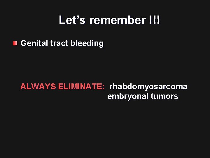 Let’s remember !!! Genital tract bleeding ALWAYS ELIMINATE: rhabdomyosarcoma embryonal tumors 