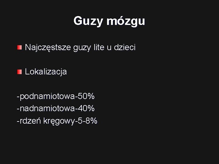 Guzy mózgu Najczęstsze guzy lite u dzieci Lokalizacja -podnamiotowa-50% -nadnamiotowa-40% -rdzeń kręgowy-5 -8% 