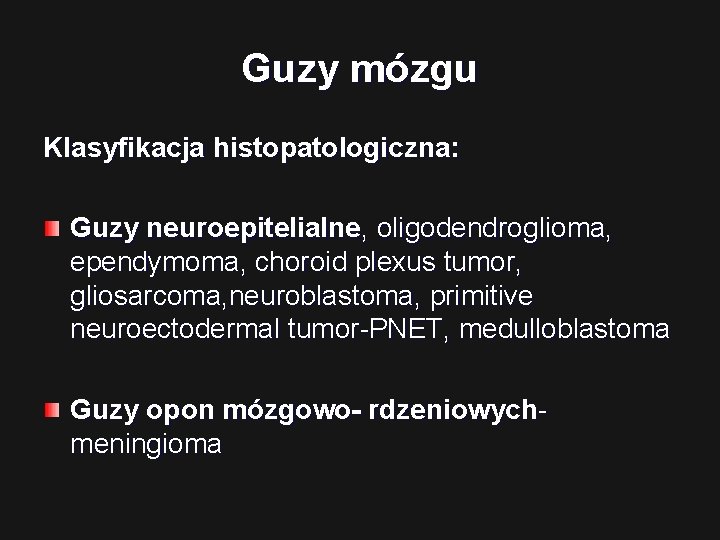 Guzy mózgu Klasyfikacja histopatologiczna: Guzy neuroepitelialne, oligodendroglioma, ependymoma, choroid plexus tumor, gliosarcoma, neuroblastoma, primitive