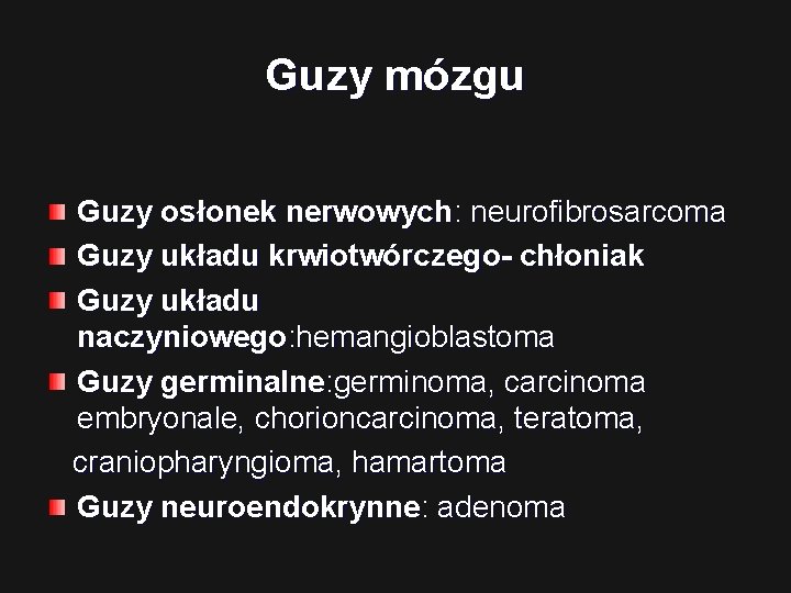 Guzy mózgu Guzy osłonek nerwowych: neurofibrosarcoma Guzy układu krwiotwórczego- chłoniak Guzy układu naczyniowego: hemangioblastoma