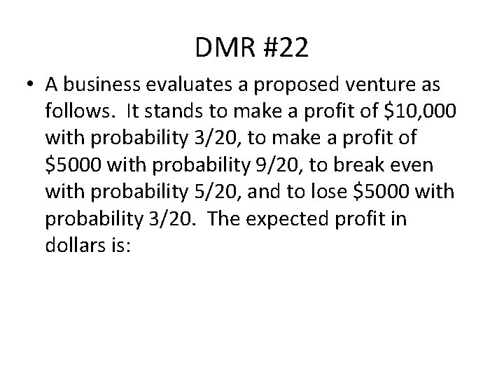 DMR #22 • A business evaluates a proposed venture as follows. It stands to