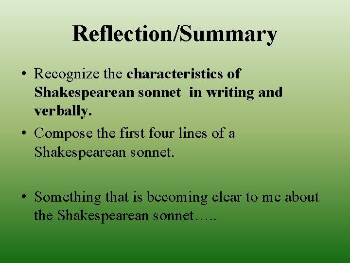 Reflection/Summary • Recognize the characteristics of Shakespearean sonnet in writing and verbally. • Compose