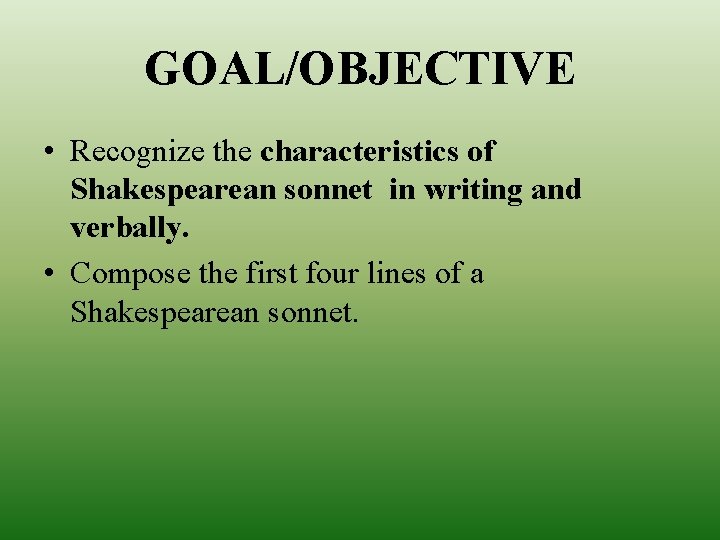 GOAL/OBJECTIVE • Recognize the characteristics of Shakespearean sonnet in writing and verbally. • Compose