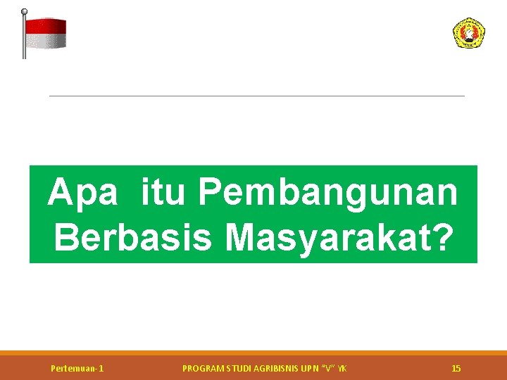 Apa itu Pembangunan Berbasis Masyarakat? Kerja bakti perbaikan jalan Pertemuan-1 PROGRAM STUDI AGRIBISNIS UPN