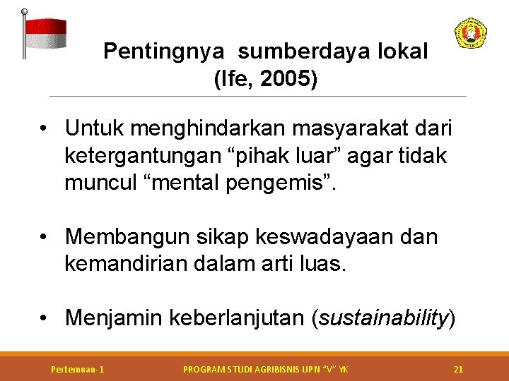 Pentingnya sumberdaya lokal (Ife, 2005) • Untuk menghindarkan masyarakat dari ketergantungan “pihak luar” agar