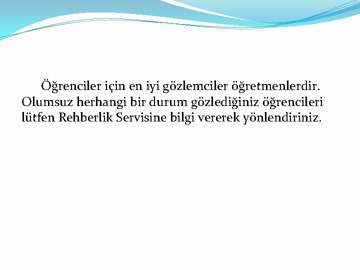 Öğrenciler için en iyi gözlemciler öğretmenlerdir. Olumsuz herhangi bir durum gözlediğiniz öğrencileri lütfen Rehberlik