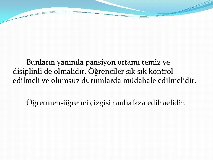 Bunların yanında pansiyon ortamı temiz ve disiplinli de olmalıdır. Öğrenciler sık kontrol edilmeli ve