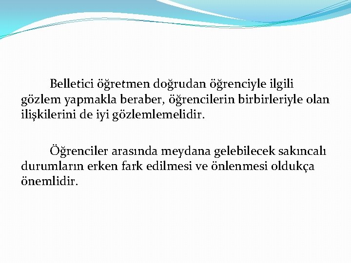 Belletici öğretmen doğrudan öğrenciyle ilgili gözlem yapmakla beraber, öğrencilerin birbirleriyle olan ilişkilerini de iyi