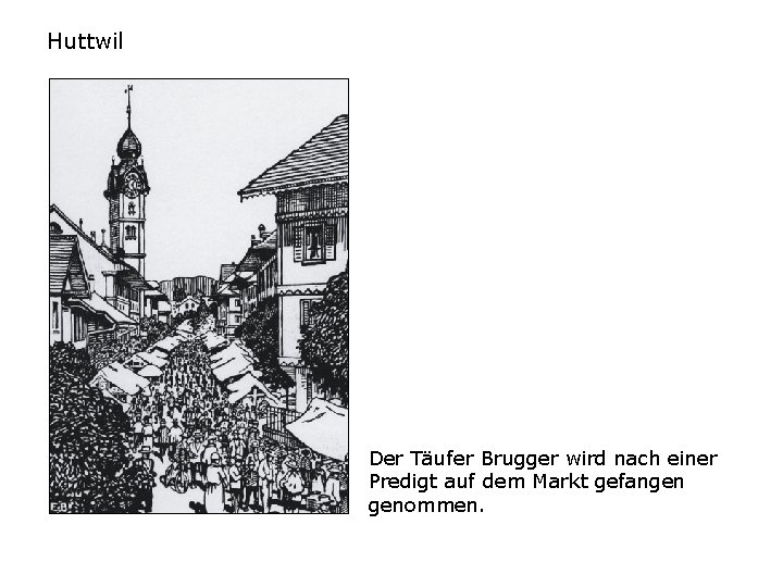 Huttwil Der Täufer Brugger wird nach einer Predigt auf dem Markt gefangen genommen. 