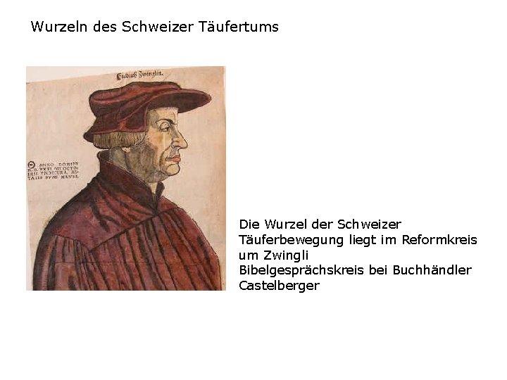 Wurzeln des Schweizer Täufertums Die Wurzel der Schweizer Täuferbewegung liegt im Reformkreis um Zwingli